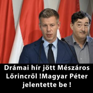 Drámai hír jött Mészáros Lőrincről !Magyar Péter jelentette be