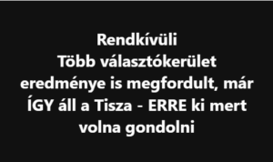 Friss! Több választókerület eredménye is megfordult, már ÍGY áll a Tisza – ERRE ki mert volna gondolni