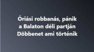 Óriási robbanás, pánik a Balaton déli partján Döbbenet ami történik