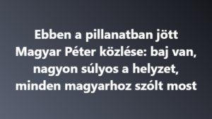 Ebben a pillanatban jött Magyar Péter közlése: baj van, nagyon súlyos a helyzet, minden magyarhoz szólt most