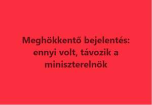 Meghökkentő bejelentés: ennyi volt, távozik a miniszterelnök