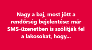 Nagy a baj, most jött a rendőrség bejelentése: már SMS-üzenetben is szólítják fel a lakosokat, hogy…