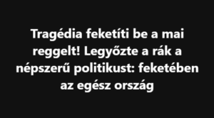 Tragédia feketíti be a mai reggelt! Legyőzte a rák a népszerű politikust: feketében az egész ország