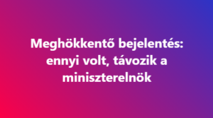 Meghökkentő bejelentés: ennyi volt, távozik a miniszterelnök