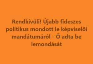 Rendkívüli! Újabb fideszes politikus mondott le képviselői mandátumáról – Ő adta be lemondását
