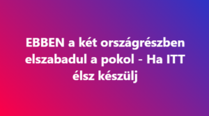 EBBEN a két országrészben elszabadul a pokol – Ha ITT élsz készülj