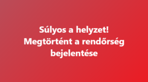 Súlyos a helyzet! Megtörtént a rendőrség bejelentése