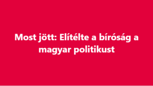 Most jött: Elítélte a bíróság a magyar politikust