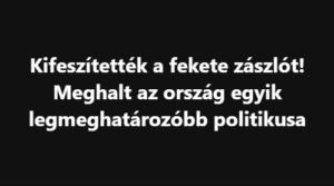 Kifeszítették a fekete zászlót! Meghalt az ország egyik legmeghatározóbb politikusa