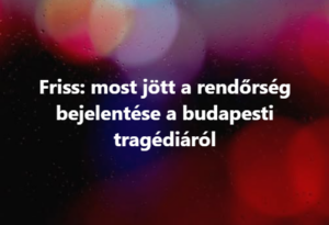 Friss: most jött a rendőrség bejelentése a budapesti tragédiáról
